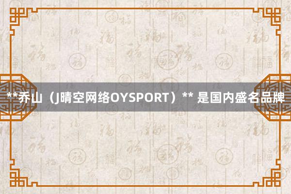 **乔山(J晴空网络OYSPORT)** 是国内盛名品牌