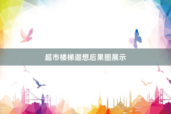 超市楼梯遐想后果图展示