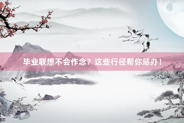 毕业联想不会作念？这些行径帮你惩办！