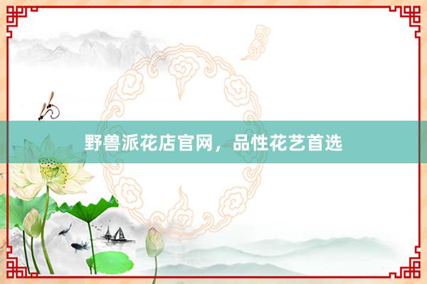 野兽派花店官网，品性花艺首选