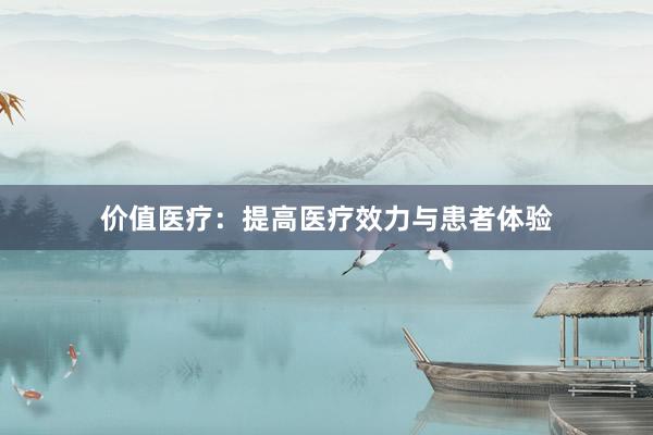 价值医疗：提高医疗效力与患者体验