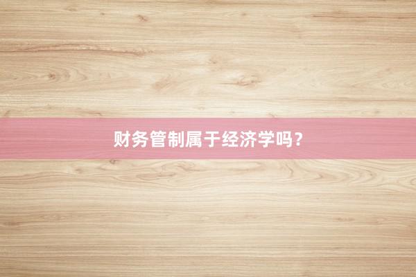 财务管制属于经济学吗?